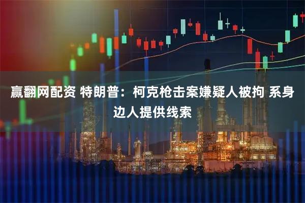 赢翻网配资 特朗普：柯克枪击案嫌疑人被拘 系身边人提供线索