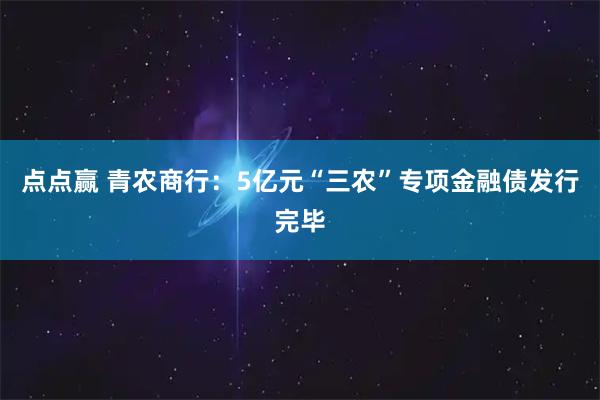 点点赢 青农商行：5亿元“三农”专项金融债发行完毕