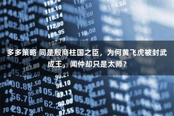 多多策略 同是殷商柱国之臣，为何黄飞虎被封武成王，闻仲却只是太师？