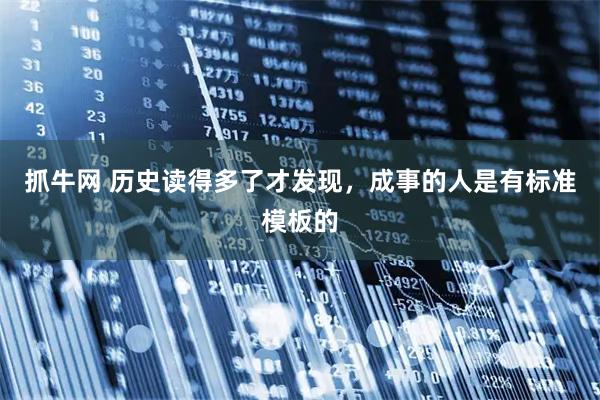 抓牛网 历史读得多了才发现，成事的人是有标准模板的