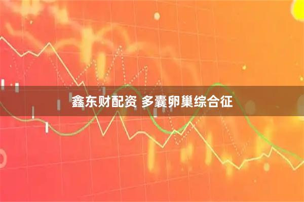 鑫东财配资 多囊卵巢综合征