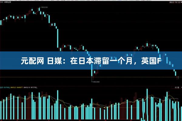 元配网 日媒：在日本滞留一个月，英国F