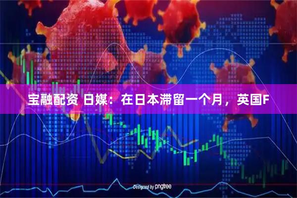 宝融配资 日媒：在日本滞留一个月，英国F