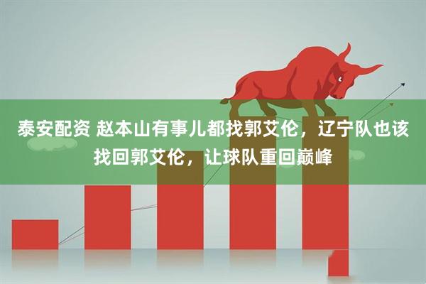 泰安配资 赵本山有事儿都找郭艾伦，辽宁队也该找回郭艾伦，让球队重回巅峰