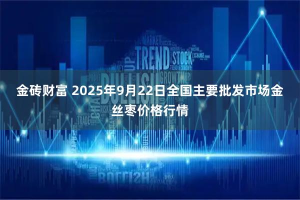 金砖财富 2025年9月22日全国主要批发市场金丝枣价格行情