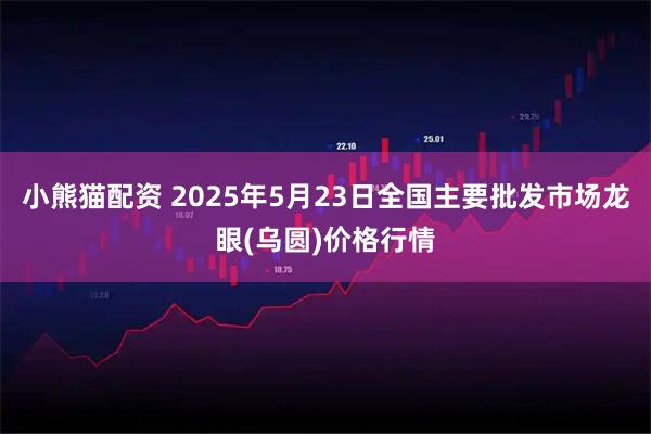 小熊猫配资 2025年5月23日全国主要批发市场龙眼(乌圆)价格行情