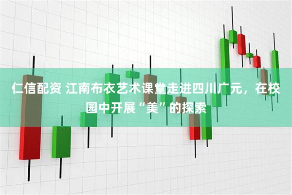 仁信配资 江南布衣艺术课堂走进四川广元，在校园中开展“美”的探索
