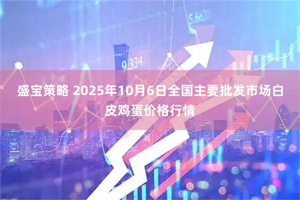 盛宝策略 2025年10月6日全国主要批发市场白皮鸡蛋价格行情