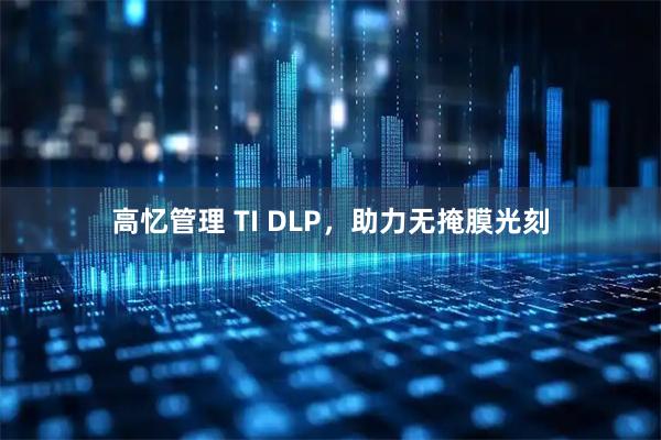 高忆管理 TI DLP，助力无掩膜光刻