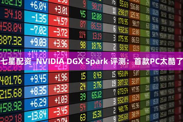 七星配资  NVIDIA DGX Spark 评测：首款PC太酷了