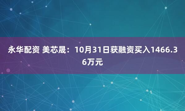 永华配资 美芯晟：10月31日获融资买入1466.36万元