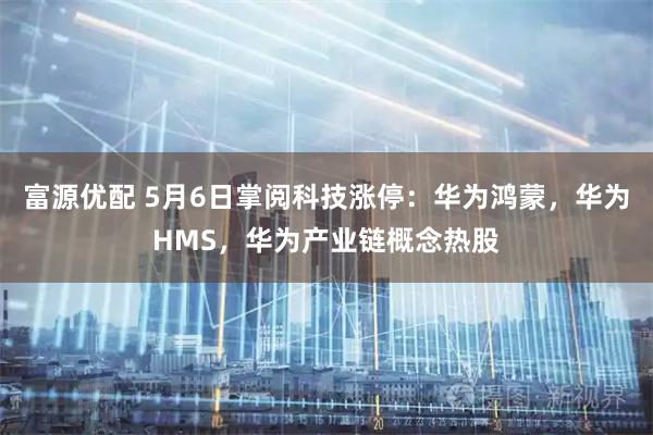 富源优配 5月6日掌阅科技涨停：华为鸿蒙，华为HMS，华为产业链概念热股