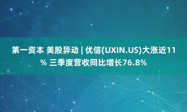 第一资本 美股异动 | 优信(UXIN.US)大涨近11% 三季度营收同比增长76.8%