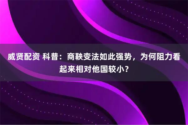 威贤配资 科普：商鞅变法如此强势，为何阻力看起来相对他国较小？