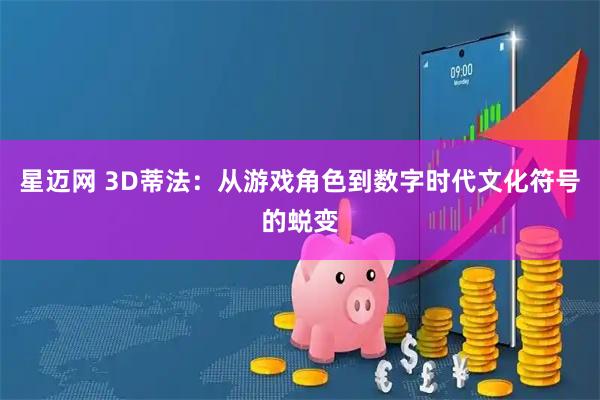 星迈网 3D蒂法：从游戏角色到数字时代文化符号的蜕变