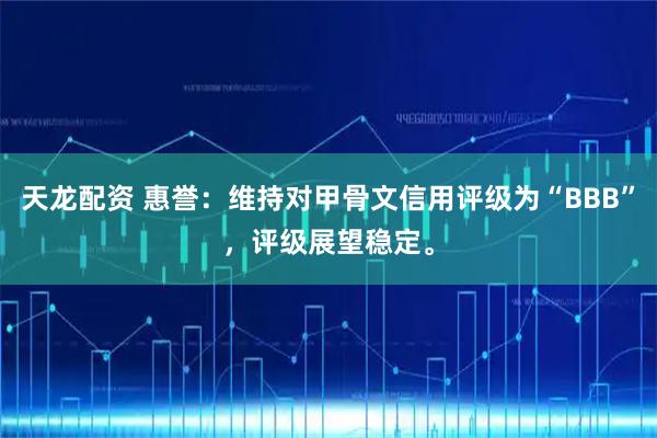 天龙配资 惠誉：维持对甲骨文信用评级为“BBB”，评级展望稳定。