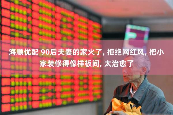 海顺优配 90后夫妻的家火了, 拒绝网红风, 把小家装修得像样板间, 太治愈了