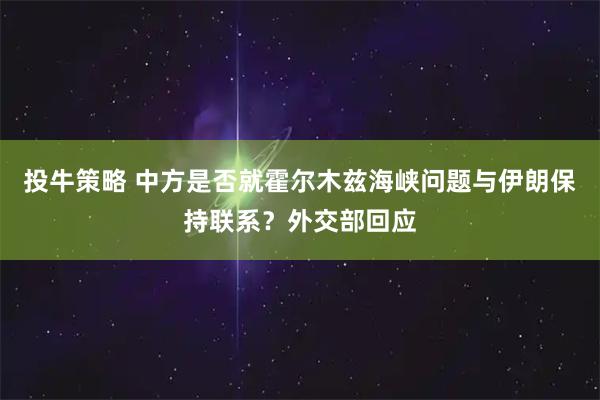 投牛策略 中方是否就霍尔木兹海峡问题与伊朗保持联系？外交部回应