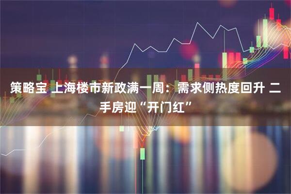 策略宝 上海楼市新政满一周：需求侧热度回升 二手房迎“开门红”