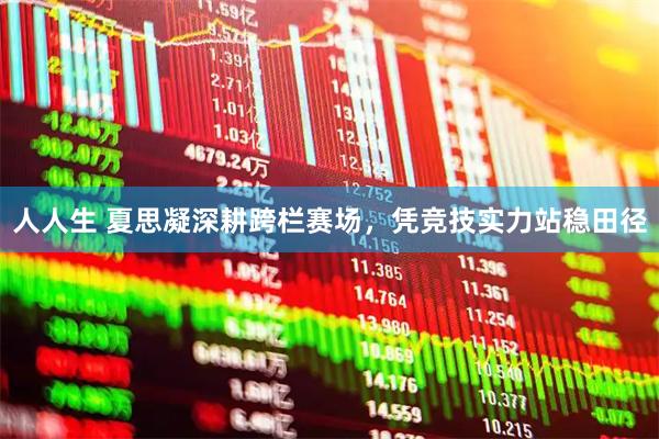 人人生 夏思凝深耕跨栏赛场，凭竞技实力站稳田径